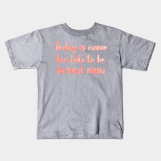 Today is Never Too Late to Be Brand New Kids T-Shirt